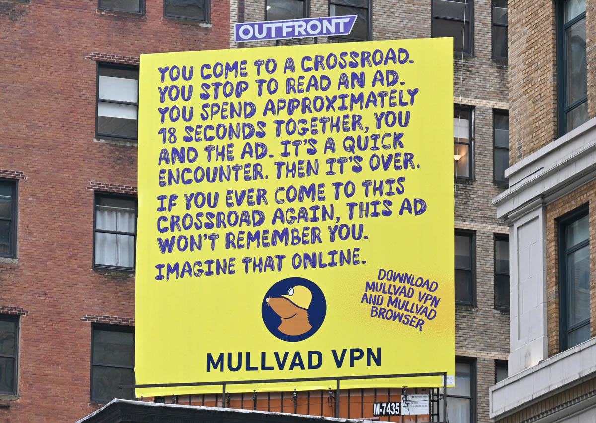 Yellow Mullvad VPN billboard with mole logo: YOU COME TO A CROSSROAD. YOU STOP TO READ AN AD. YOU SPEND APPROXIMATELY 18 SECONDS TOGETHER, YOU AND THE AD. IT'S A QUICK ENCOUNTER. THEN IT'S OVER. IF YOU EVER COME TO THIS CROSSROAD AGAIN, THIS AD WON'T REMEMBER YOU. IMAGINE THAT ONLINE. DOWNLOAD MULLVAD VPN AND MULLVAD BROWSER. MULLVAD VPN.